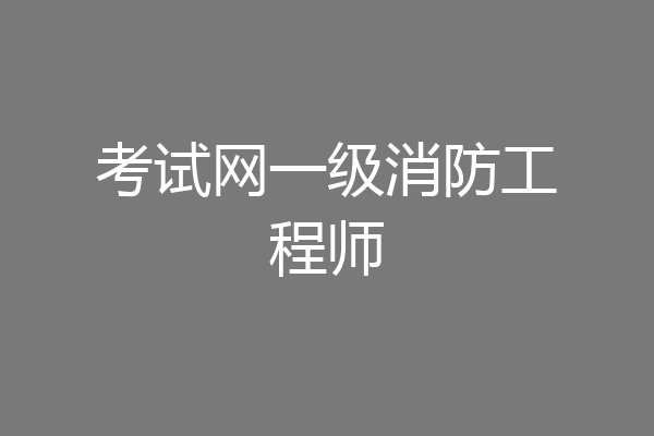 考试网一级消防工程师