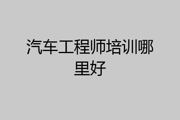 汽车工程师培训哪里好