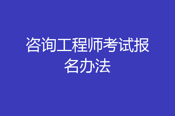 咨询工程师考试报名办法