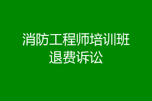 消防工程师培训班退费诉讼