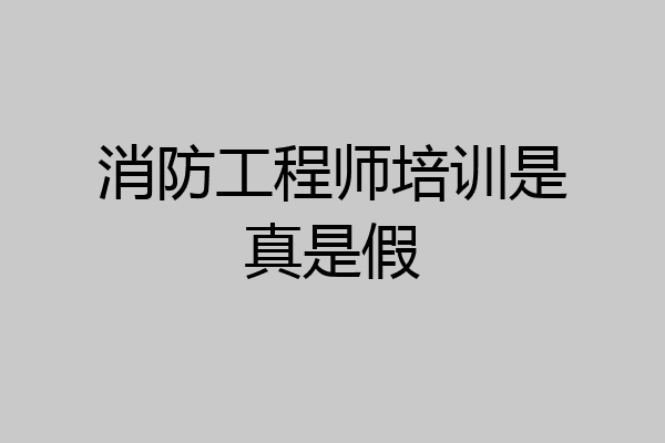 消防工程师培训是真是假