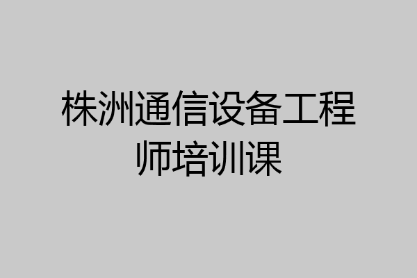 株洲通信设备工程师培训课