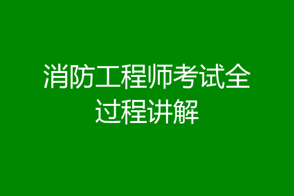 消防工程师考试全过程讲解
