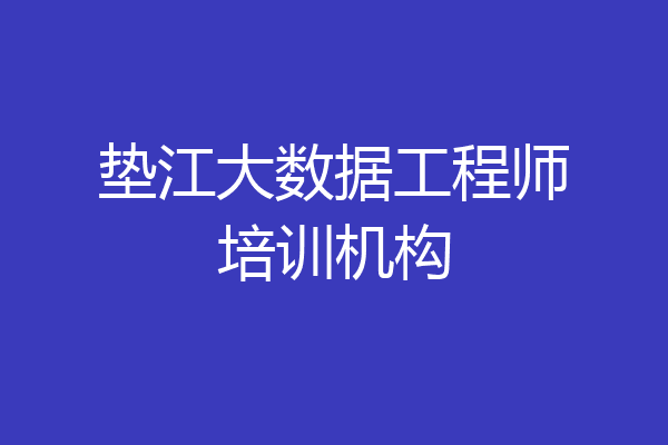 垫江大数据工程师培训机构
