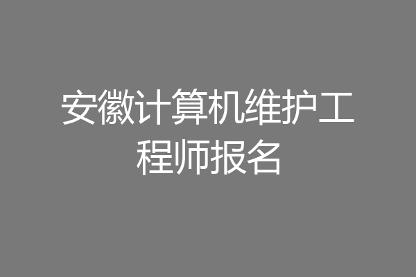 安徽计算机维护工程师报名