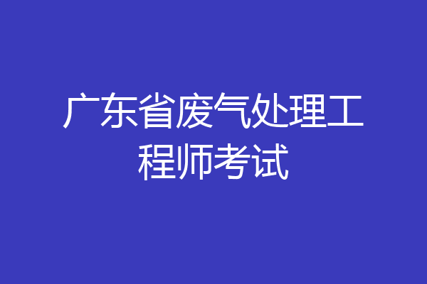广东省废气处理工程师考试