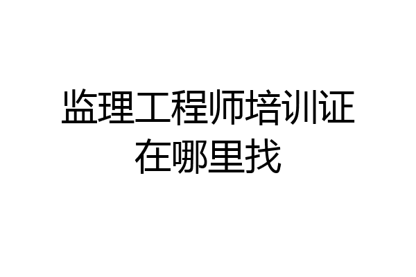 监理工程师培训证在哪里找