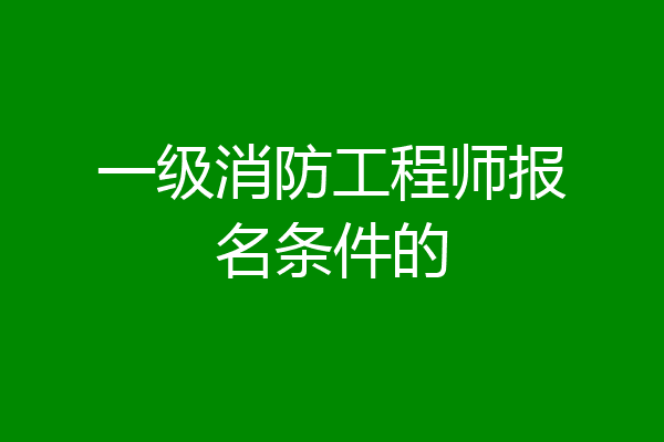 一级消防工程师报名条件的