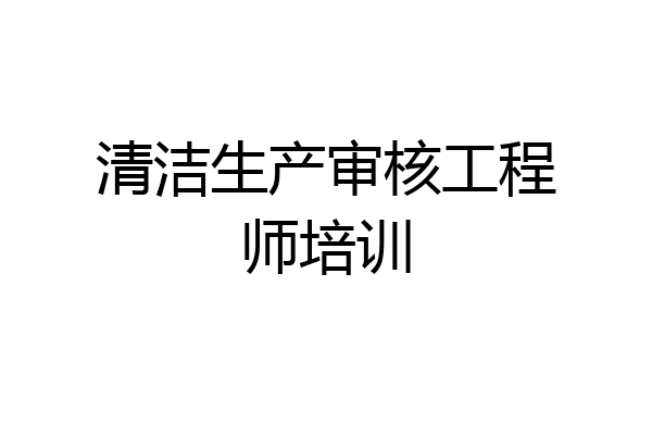 清洁生产审核工程师培训