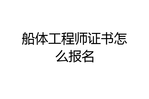 船体工程师证书怎么报名