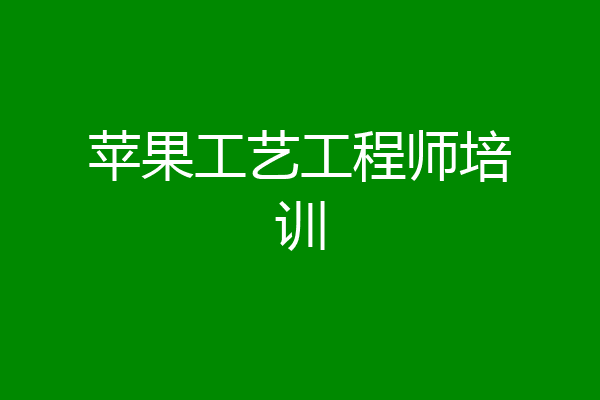 苹果工艺工程师培训