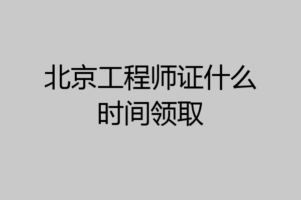 北京工程师证什么时间领取