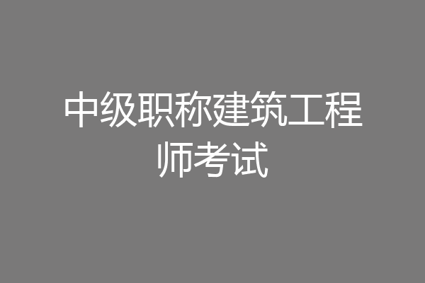 中级职称建筑工程师考试