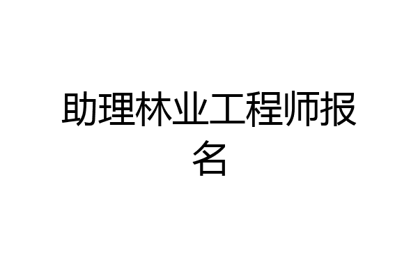 助理林业工程师报名