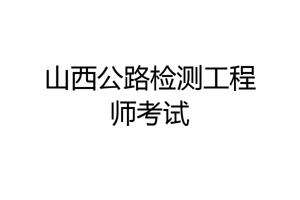 山西公路检测工程师考试