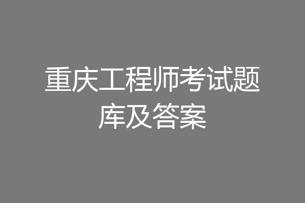 重庆工程师考试题库及答案
