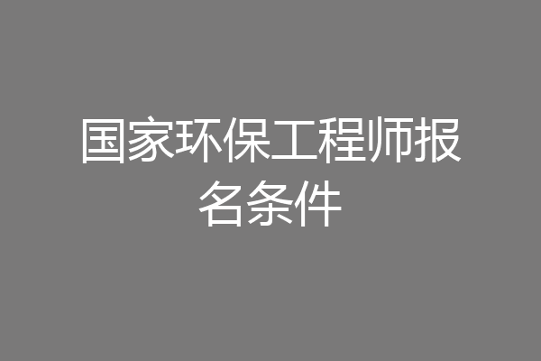 国家环保工程师报名条件