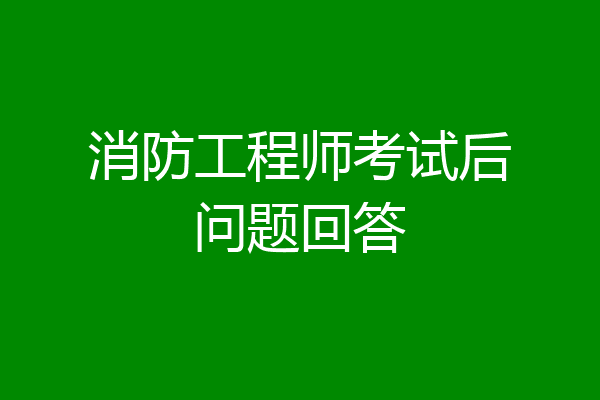 消防工程师考试后问题回答