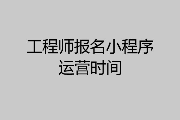 工程师报名小程序运营时间