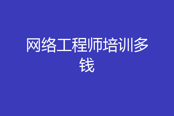 网络工程师培训多钱