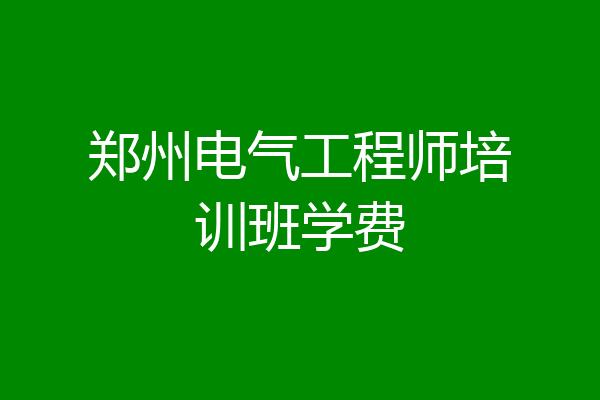 郑州电气工程师培训班学费