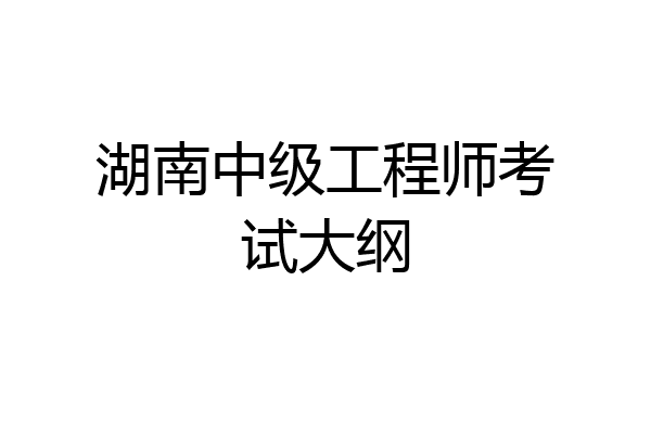 湖南中级工程师考试大纲