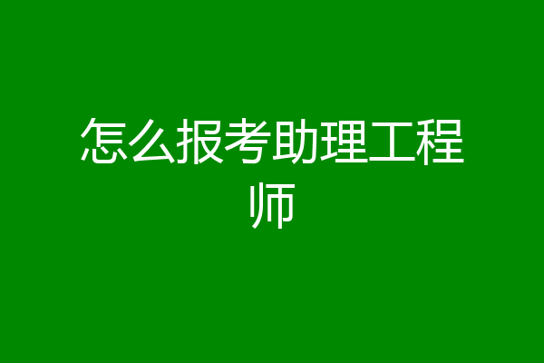 怎么报考助理工程师