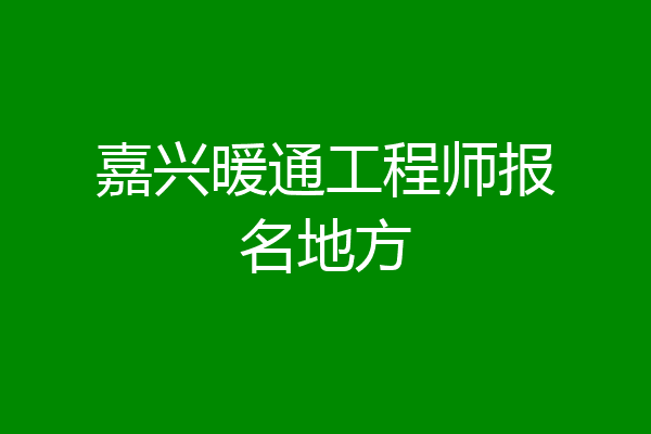 嘉兴暖通工程师报名地方