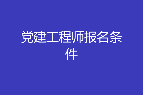 党建工程师报名条件