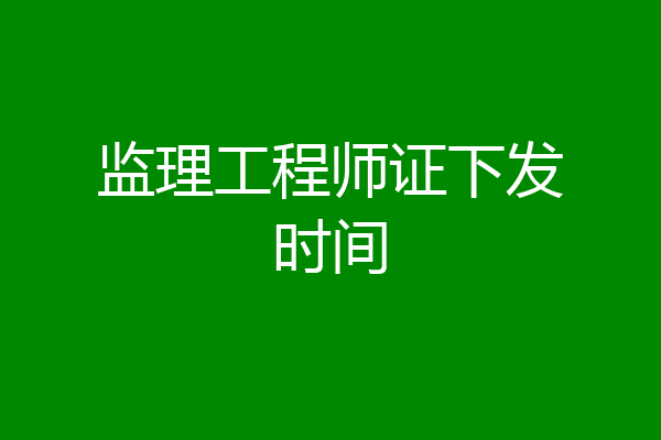 监理工程师证下发时间