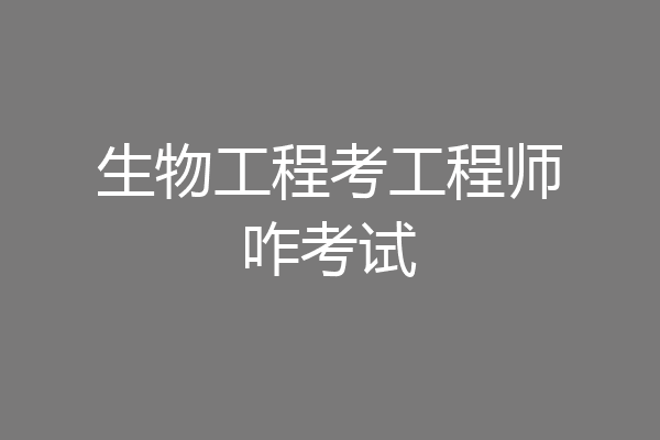 生物工程考工程师咋考试