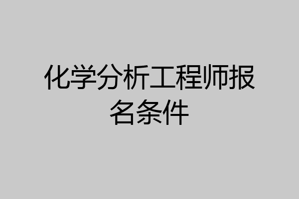 化学分析工程师报名条件