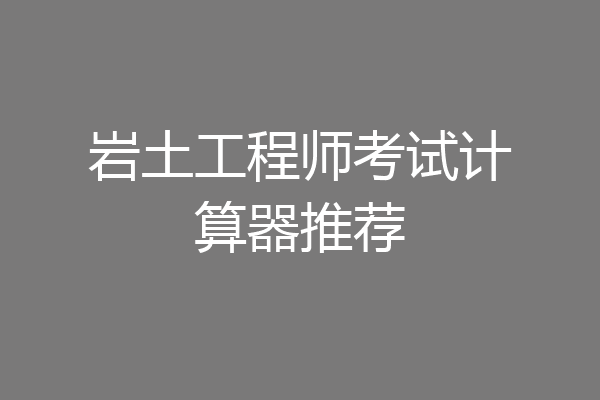 岩土工程师考试计算器推荐