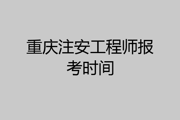 重庆注安工程师报考时间
