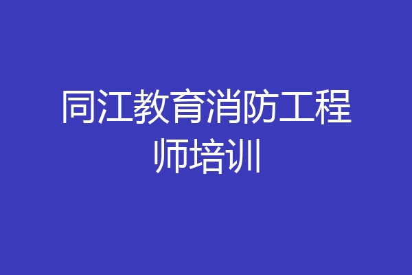 同江教育消防工程师培训