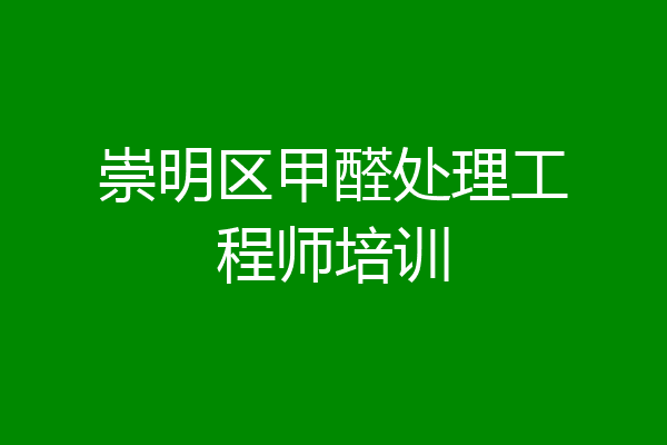 崇明区甲醛处理工程师培训
