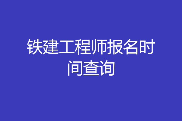 铁建工程师报名时间查询