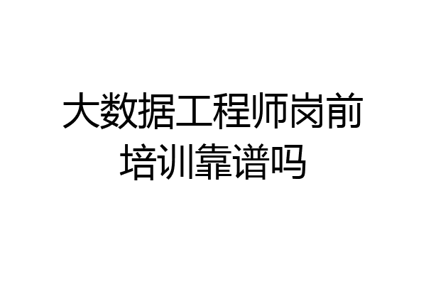 大数据工程师岗前培训靠谱吗