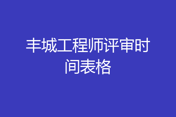 丰城工程师评审时间表格