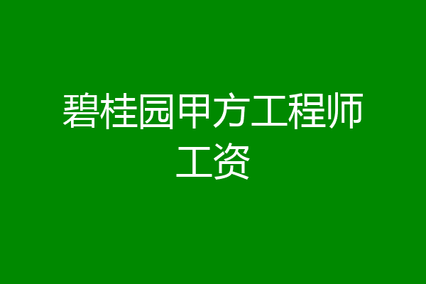 碧桂园甲方工程师工资