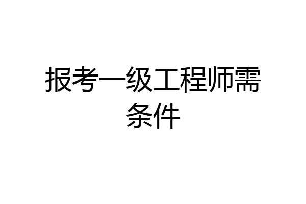 报考一级工程师需条件
