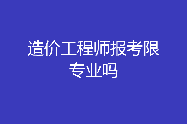 造价工程师报考限专业吗