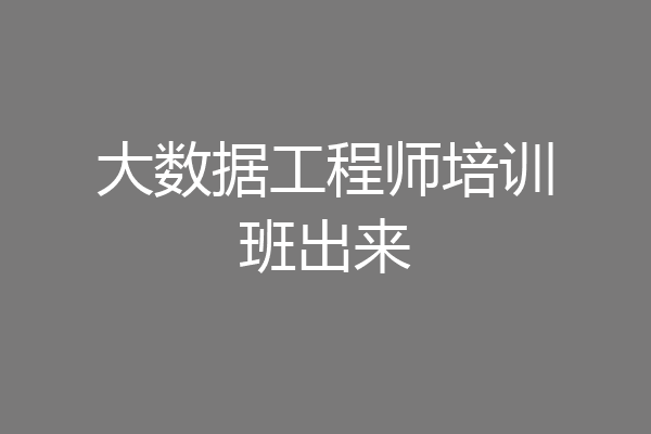 大数据工程师培训班出来