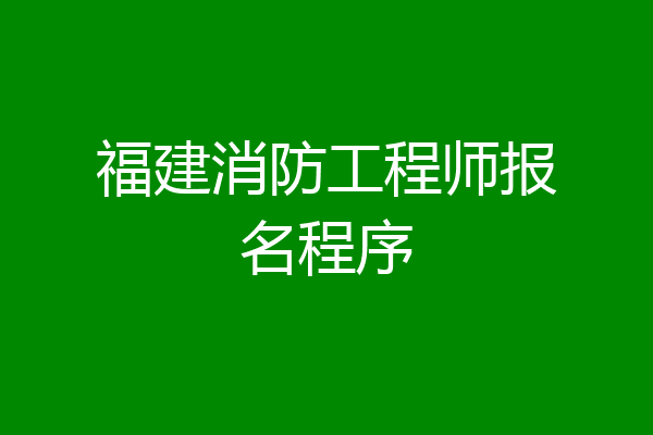 福建消防工程师报名程序