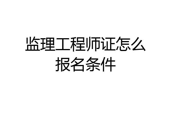 监理工程师证怎么报名条件