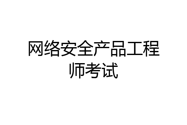 网络安全产品工程师考试