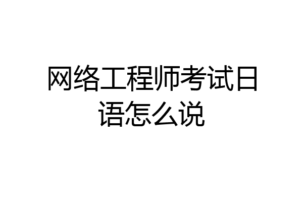 网络工程师考试日语怎么说