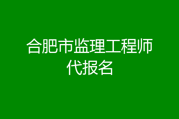 合肥市监理工程师代报名