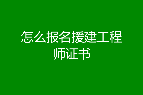 怎么报名援建工程师证书