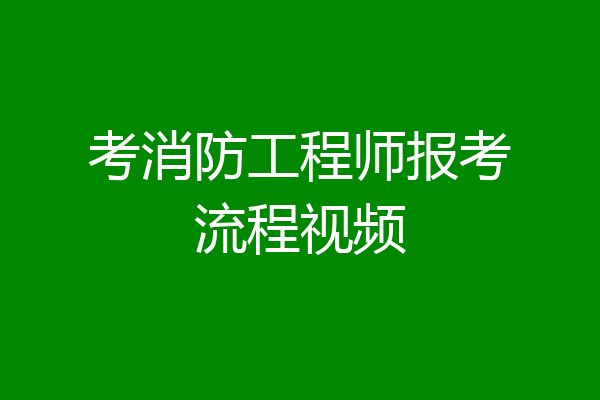 考消防工程师报考流程视频